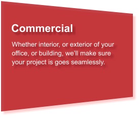 Commercial Whether interior, or exterior of your office, or building, we’ll make sure your project is goes seamlessly.
